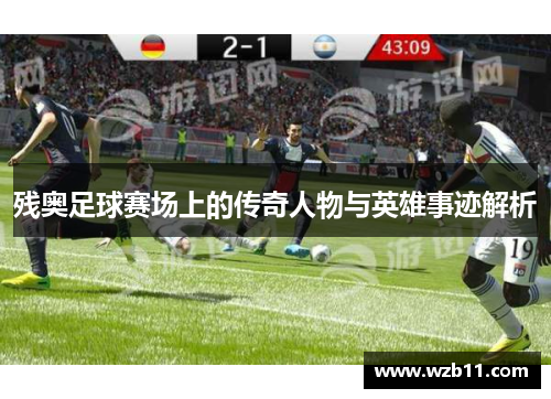 残奥足球赛场上的传奇人物与英雄事迹解析