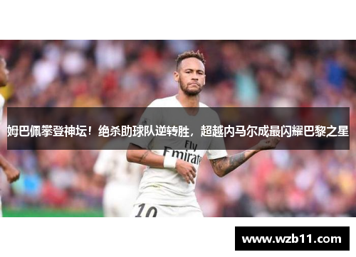 姆巴佩攀登神坛！绝杀助球队逆转胜，超越内马尔成最闪耀巴黎之星
