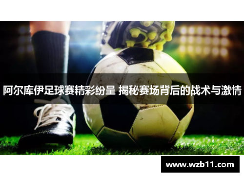 阿尔库伊足球赛精彩纷呈 揭秘赛场背后的战术与激情